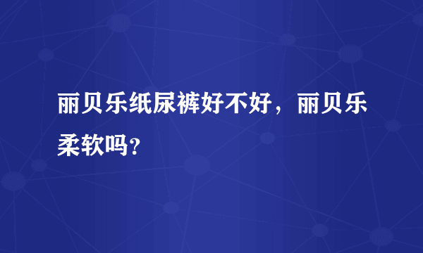 丽贝乐纸尿裤好不好，丽贝乐柔软吗？