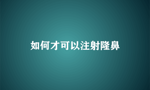 如何才可以注射隆鼻