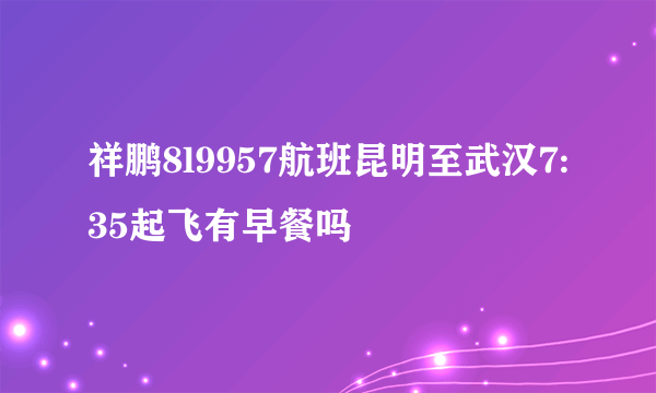 祥鹏8l9957航班昆明至武汉7:35起飞有早餐吗