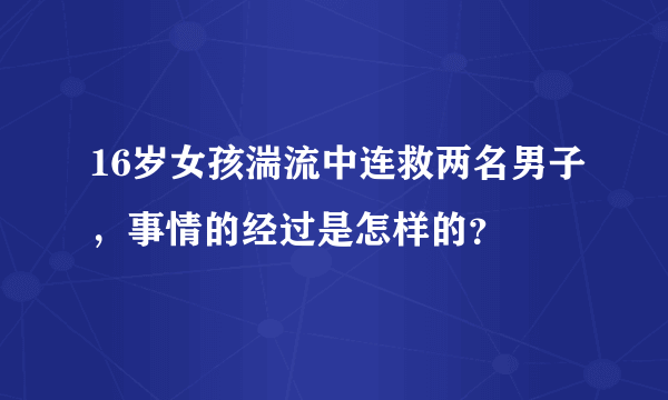 16岁女孩湍流中连救两名男子，事情的经过是怎样的？