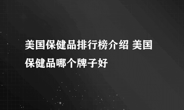 美国保健品排行榜介绍 美国保健品哪个牌子好