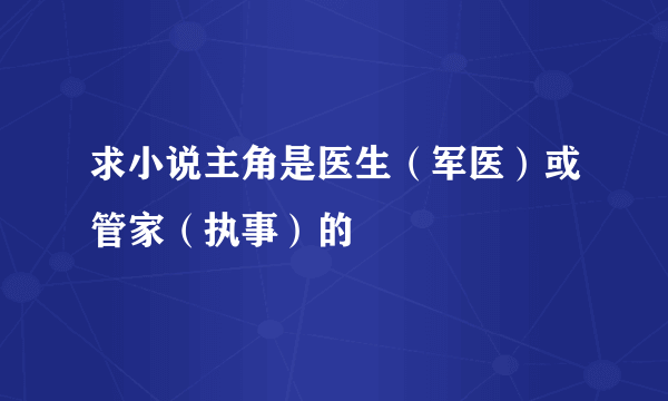 求小说主角是医生（军医）或管家（执事）的