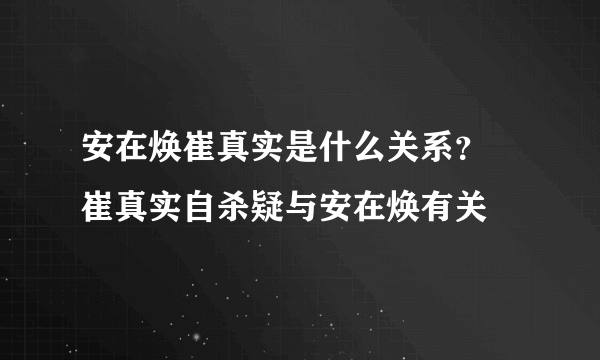 安在焕崔真实是什么关系？ 崔真实自杀疑与安在焕有关