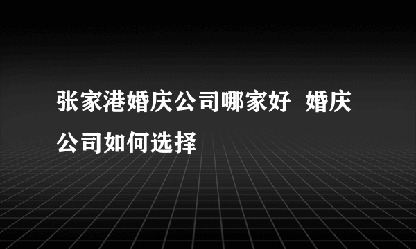 张家港婚庆公司哪家好  婚庆公司如何选择