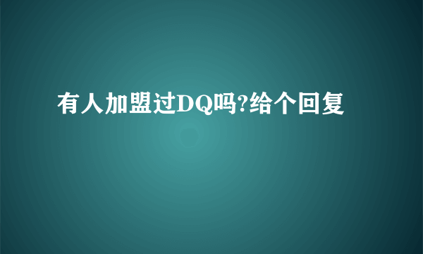 有人加盟过DQ吗?给个回复