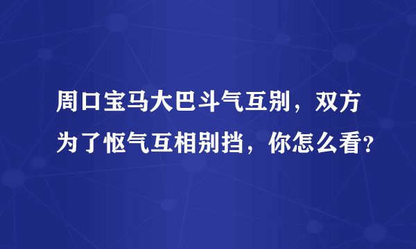 周口宝马大巴斗气互别，双方为了怄气互相别挡，你怎么看？