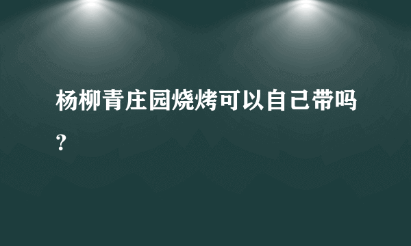 杨柳青庄园烧烤可以自己带吗？