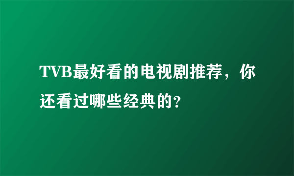 TVB最好看的电视剧推荐，你还看过哪些经典的？