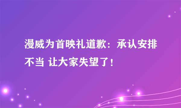 漫威为首映礼道歉：承认安排不当 让大家失望了！