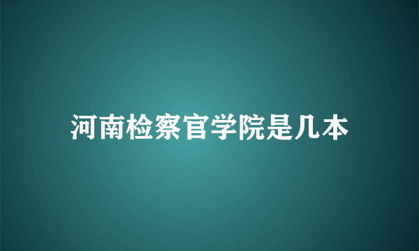 河南检察官学院是几本