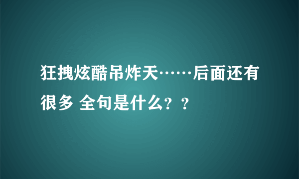 狂拽炫酷吊炸天……后面还有很多 全句是什么？？