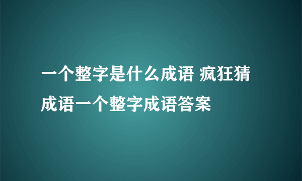 一个整字是什么成语 疯狂猜成语一个整字成语答案