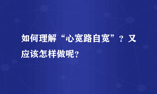 如何理解“心宽路自宽”？又应该怎样做呢？