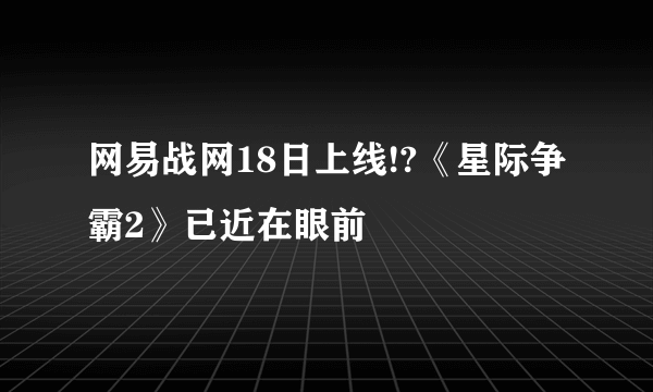 网易战网18日上线!?《星际争霸2》已近在眼前