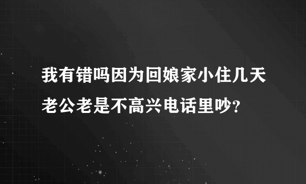 我有错吗因为回娘家小住几天老公老是不高兴电话里吵？