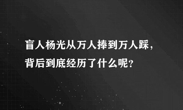 盲人杨光从万人捧到万人踩，背后到底经历了什么呢？