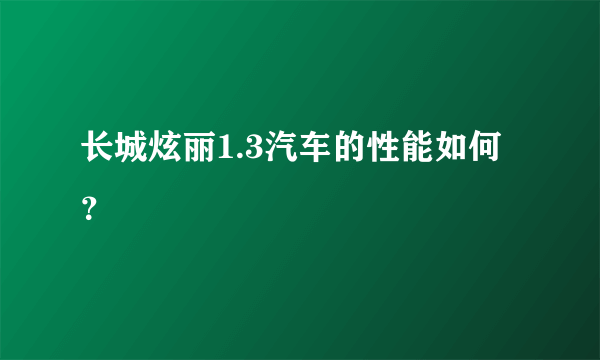 长城炫丽1.3汽车的性能如何？