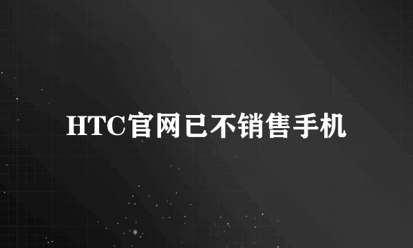 HTC官网已不销售手机