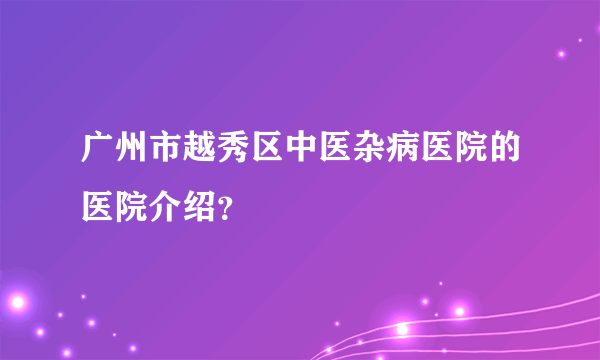 广州市越秀区中医杂病医院的医院介绍？