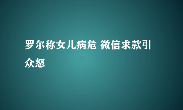 罗尔称女儿病危 微信求款引众怒