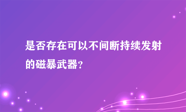 是否存在可以不间断持续发射的磁暴武器？