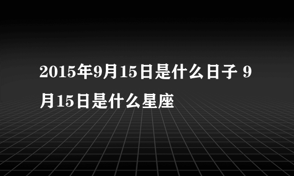 2015年9月15日是什么日子 9月15日是什么星座