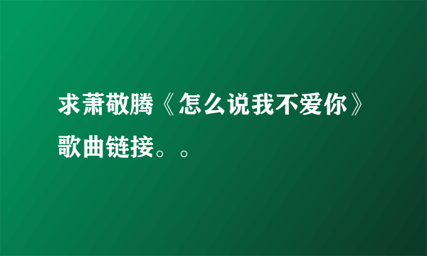 求萧敬腾《怎么说我不爱你》歌曲链接。。