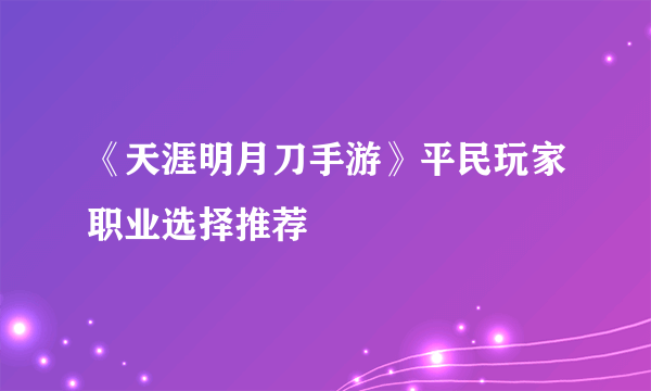 《天涯明月刀手游》平民玩家职业选择推荐