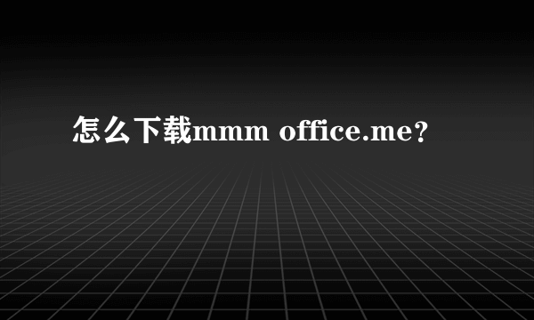 怎么下载mmm office.me？