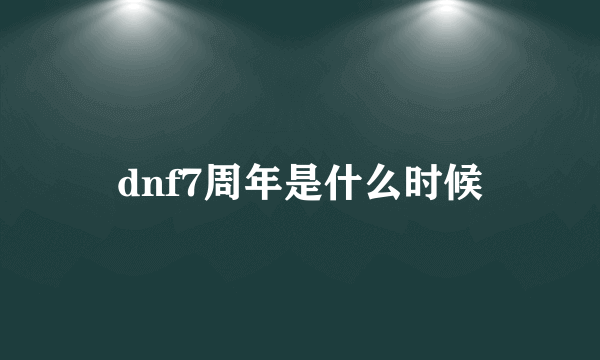 dnf7周年是什么时候