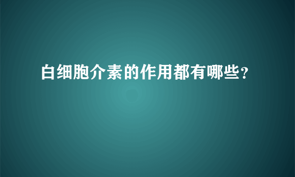 白细胞介素的作用都有哪些？