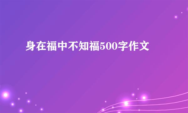 身在福中不知福500字作文