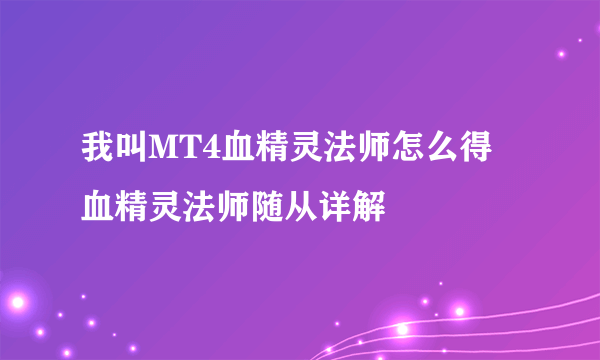 我叫MT4血精灵法师怎么得 血精灵法师随从详解