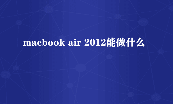 macbook air 2012能做什么