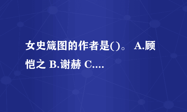 女史箴图的作者是()。 A.顾恺之 B.谢赫 C.张僧繇 D.陆探微 请帮忙给出正确答案和分析，谢谢！