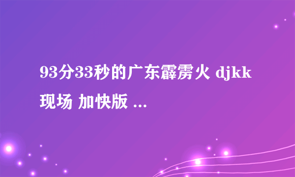 93分33秒的广东霹雳火 djkk 现场 加快版 第44分钟 的那首歌是什么歌呢？ 英文歌！