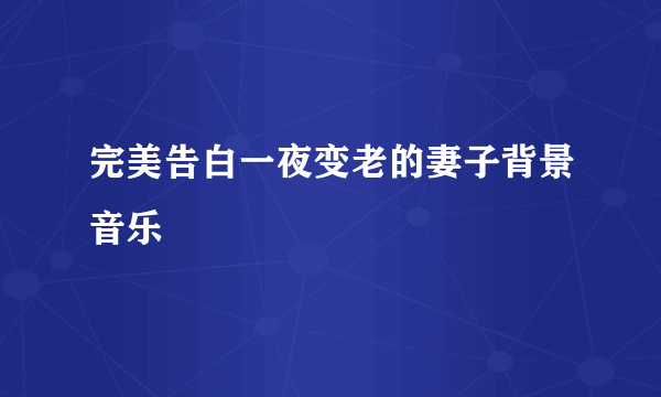 完美告白一夜变老的妻子背景音乐