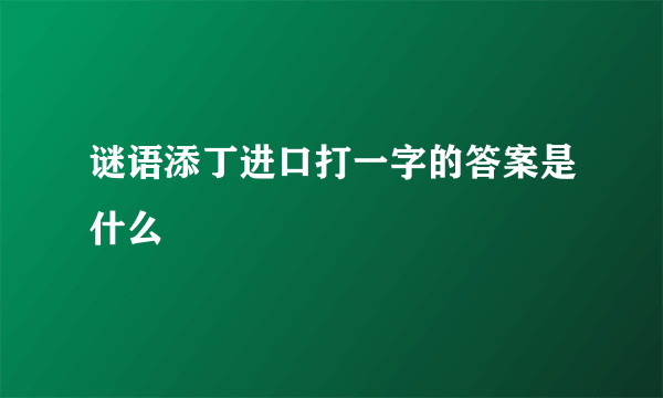 谜语添丁进口打一字的答案是什么