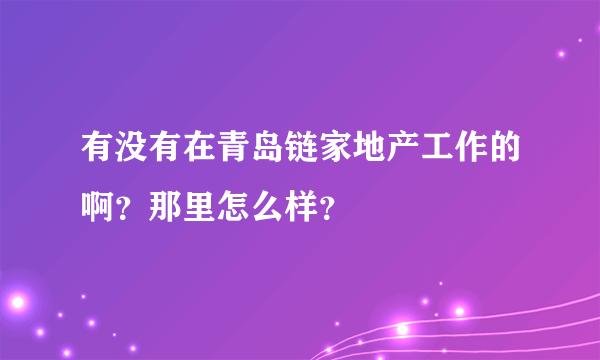 有没有在青岛链家地产工作的啊？那里怎么样？