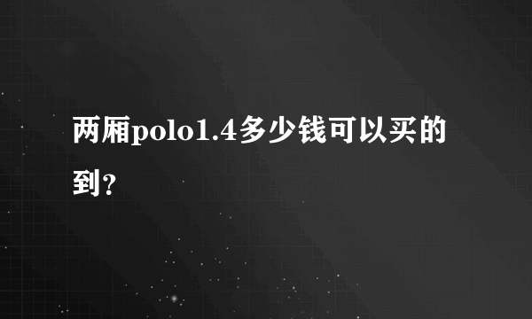 两厢polo1.4多少钱可以买的到？