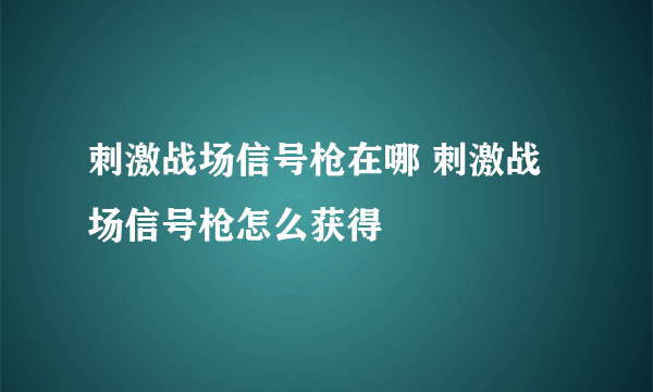 刺激战场信号枪在哪 刺激战场信号枪怎么获得