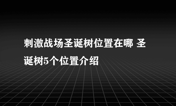 刺激战场圣诞树位置在哪 圣诞树5个位置介绍