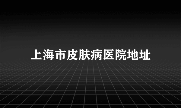 上海市皮肤病医院地址