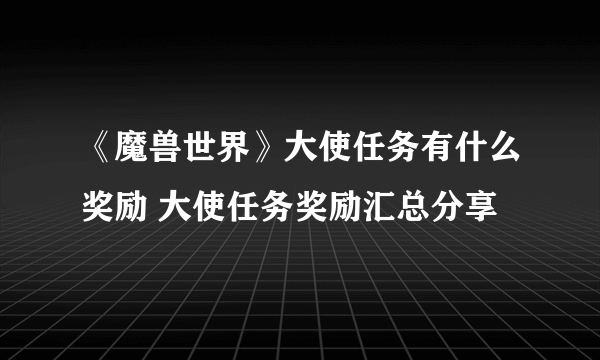 《魔兽世界》大使任务有什么奖励 大使任务奖励汇总分享