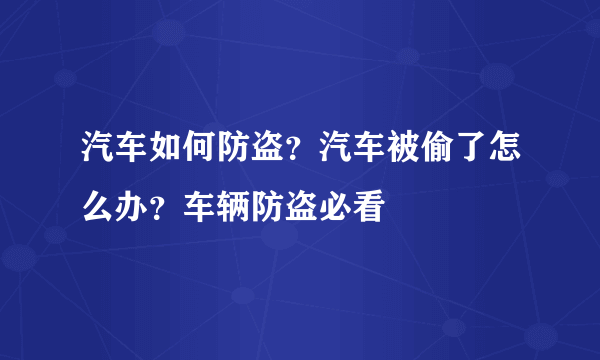 汽车如何防盗？汽车被偷了怎么办？车辆防盗必看