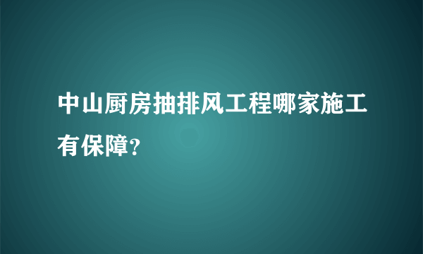 中山厨房抽排风工程哪家施工有保障？