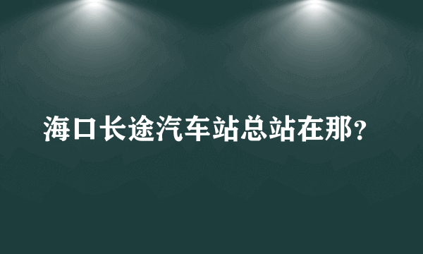 海口长途汽车站总站在那？