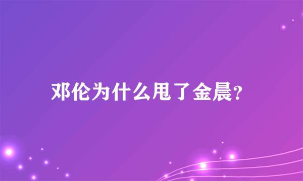 邓伦为什么甩了金晨？