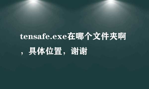 tensafe.exe在哪个文件夹啊，具体位置，谢谢