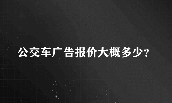 公交车广告报价大概多少？